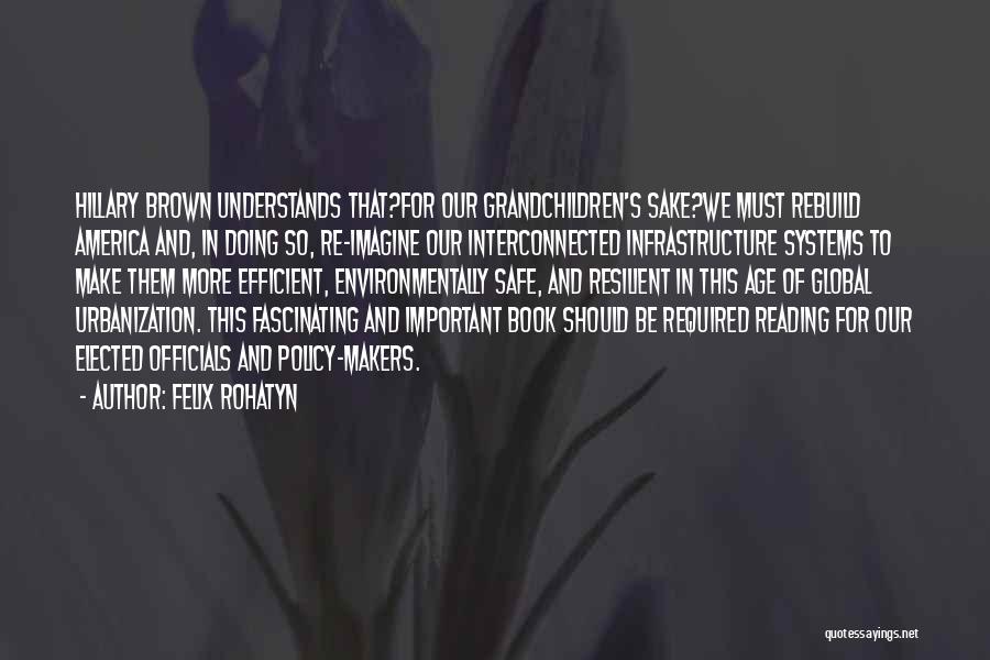 Felix Rohatyn Quotes: Hillary Brown Understands That?for Our Grandchildren's Sake?we Must Rebuild America And, In Doing So, Re-imagine Our Interconnected Infrastructure Systems To