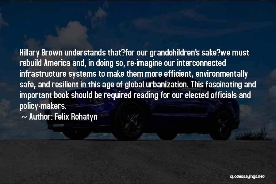 Felix Rohatyn Quotes: Hillary Brown Understands That?for Our Grandchildren's Sake?we Must Rebuild America And, In Doing So, Re-imagine Our Interconnected Infrastructure Systems To