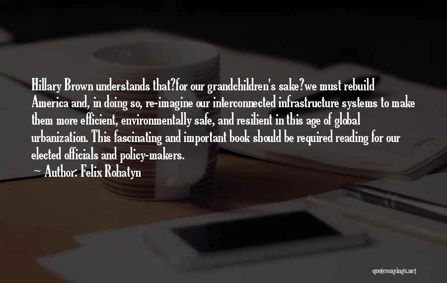 Felix Rohatyn Quotes: Hillary Brown Understands That?for Our Grandchildren's Sake?we Must Rebuild America And, In Doing So, Re-imagine Our Interconnected Infrastructure Systems To