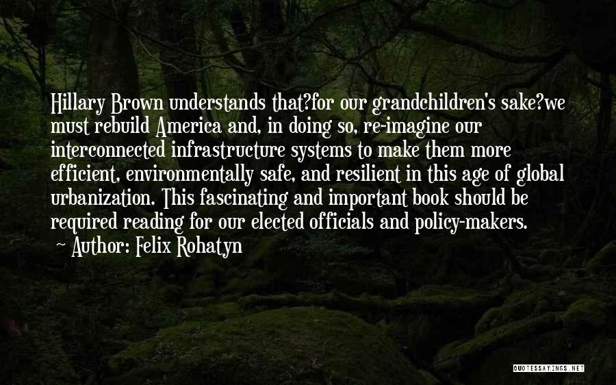 Felix Rohatyn Quotes: Hillary Brown Understands That?for Our Grandchildren's Sake?we Must Rebuild America And, In Doing So, Re-imagine Our Interconnected Infrastructure Systems To