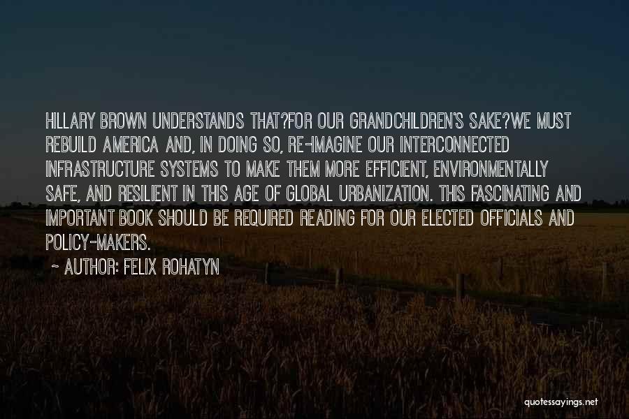 Felix Rohatyn Quotes: Hillary Brown Understands That?for Our Grandchildren's Sake?we Must Rebuild America And, In Doing So, Re-imagine Our Interconnected Infrastructure Systems To