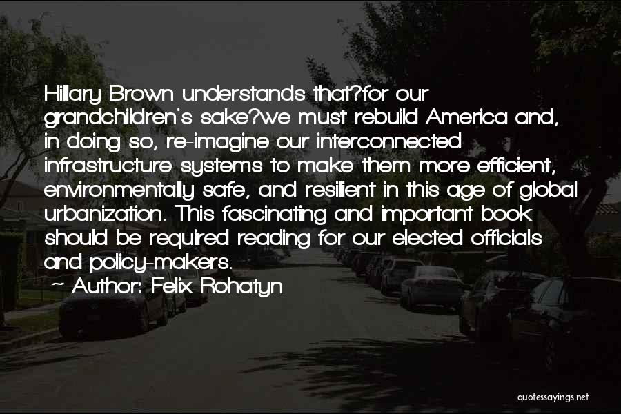Felix Rohatyn Quotes: Hillary Brown Understands That?for Our Grandchildren's Sake?we Must Rebuild America And, In Doing So, Re-imagine Our Interconnected Infrastructure Systems To