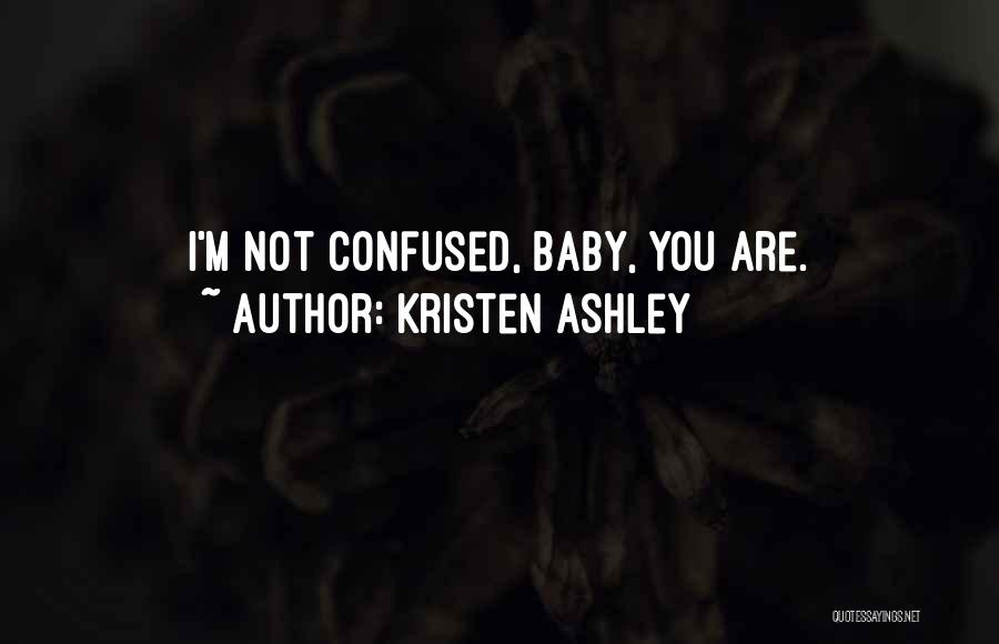 Kristen Ashley Quotes: I'm Not Confused, Baby, You Are.