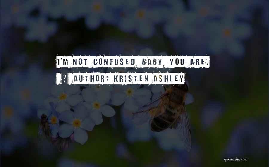 Kristen Ashley Quotes: I'm Not Confused, Baby, You Are.