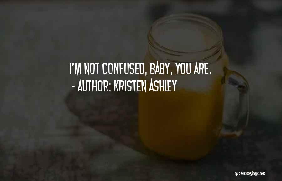 Kristen Ashley Quotes: I'm Not Confused, Baby, You Are.