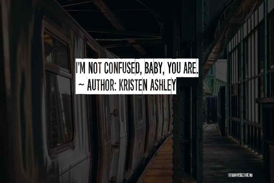Kristen Ashley Quotes: I'm Not Confused, Baby, You Are.