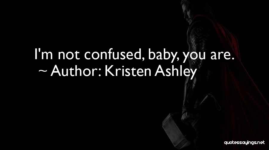 Kristen Ashley Quotes: I'm Not Confused, Baby, You Are.