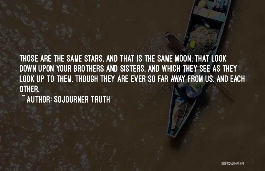 Sojourner Truth Quotes: Those Are The Same Stars, And That Is The Same Moon, That Look Down Upon Your Brothers And Sisters, And