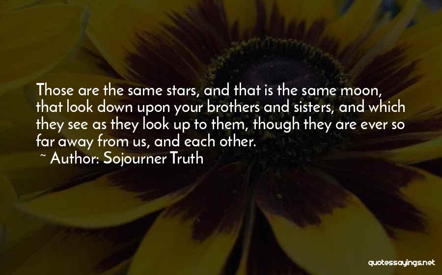 Sojourner Truth Quotes: Those Are The Same Stars, And That Is The Same Moon, That Look Down Upon Your Brothers And Sisters, And