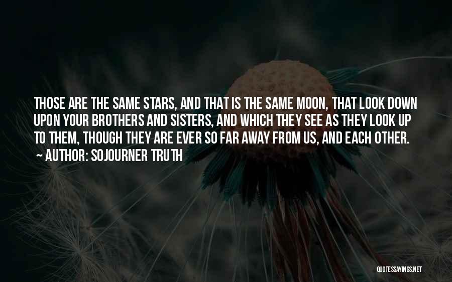 Sojourner Truth Quotes: Those Are The Same Stars, And That Is The Same Moon, That Look Down Upon Your Brothers And Sisters, And