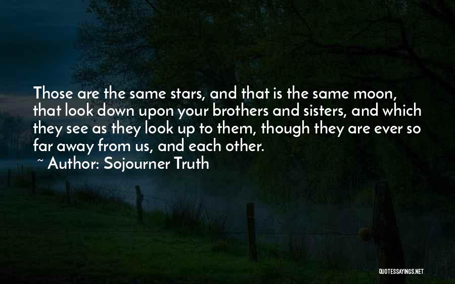 Sojourner Truth Quotes: Those Are The Same Stars, And That Is The Same Moon, That Look Down Upon Your Brothers And Sisters, And