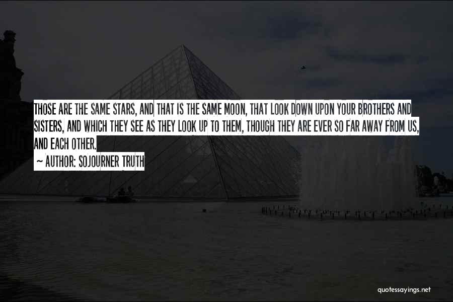 Sojourner Truth Quotes: Those Are The Same Stars, And That Is The Same Moon, That Look Down Upon Your Brothers And Sisters, And