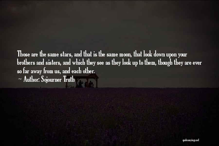 Sojourner Truth Quotes: Those Are The Same Stars, And That Is The Same Moon, That Look Down Upon Your Brothers And Sisters, And