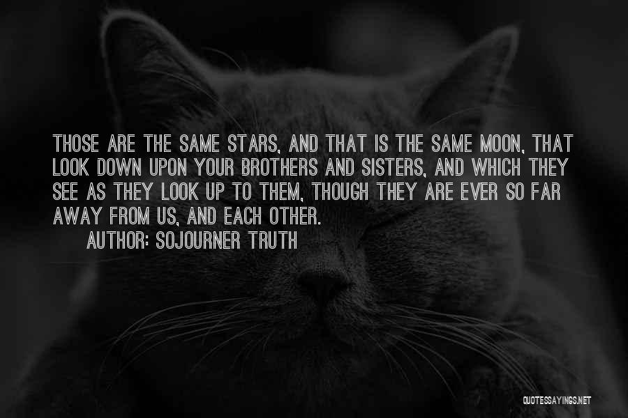 Sojourner Truth Quotes: Those Are The Same Stars, And That Is The Same Moon, That Look Down Upon Your Brothers And Sisters, And