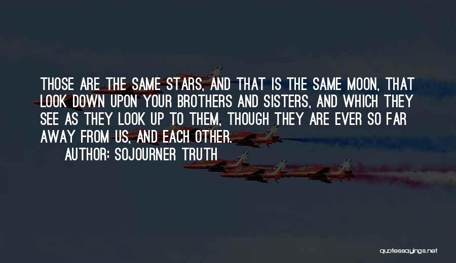 Sojourner Truth Quotes: Those Are The Same Stars, And That Is The Same Moon, That Look Down Upon Your Brothers And Sisters, And