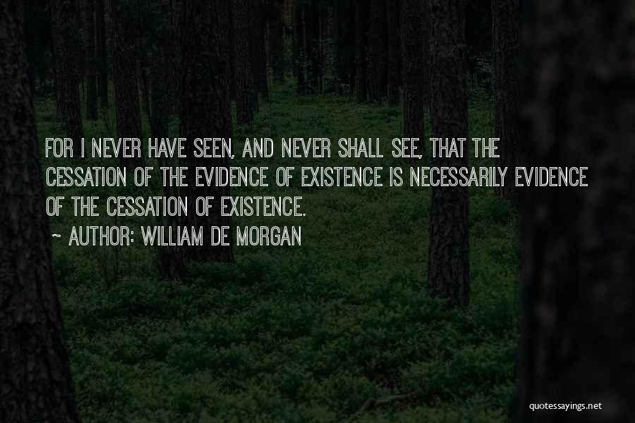 William De Morgan Quotes: For I Never Have Seen, And Never Shall See, That The Cessation Of The Evidence Of Existence Is Necessarily Evidence