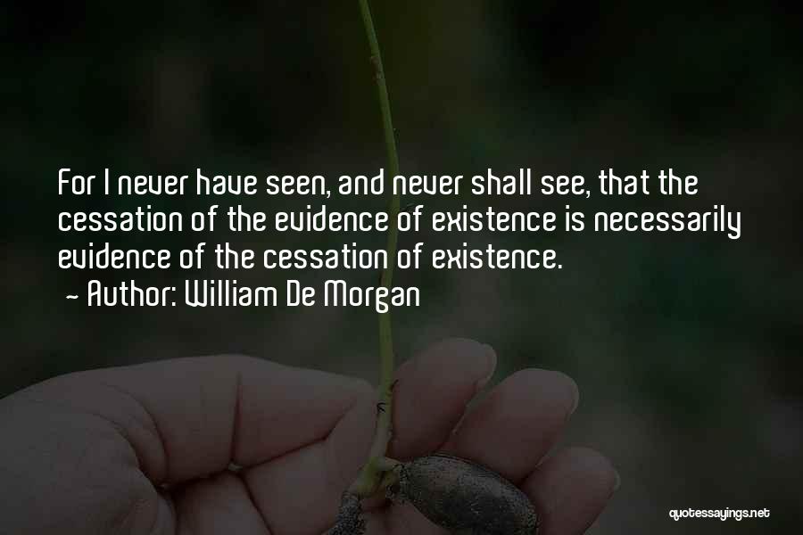 William De Morgan Quotes: For I Never Have Seen, And Never Shall See, That The Cessation Of The Evidence Of Existence Is Necessarily Evidence