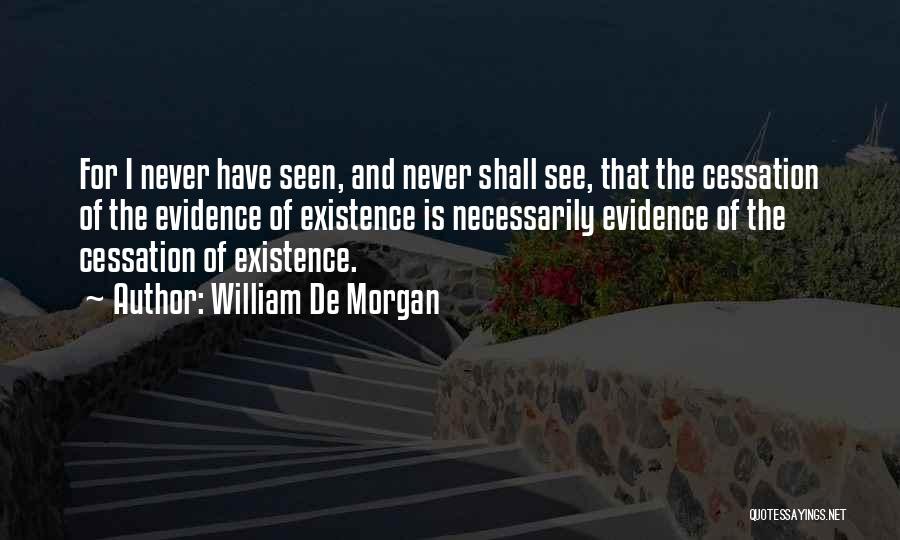 William De Morgan Quotes: For I Never Have Seen, And Never Shall See, That The Cessation Of The Evidence Of Existence Is Necessarily Evidence