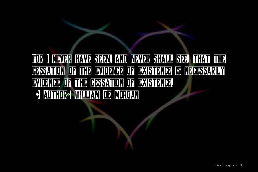 William De Morgan Quotes: For I Never Have Seen, And Never Shall See, That The Cessation Of The Evidence Of Existence Is Necessarily Evidence