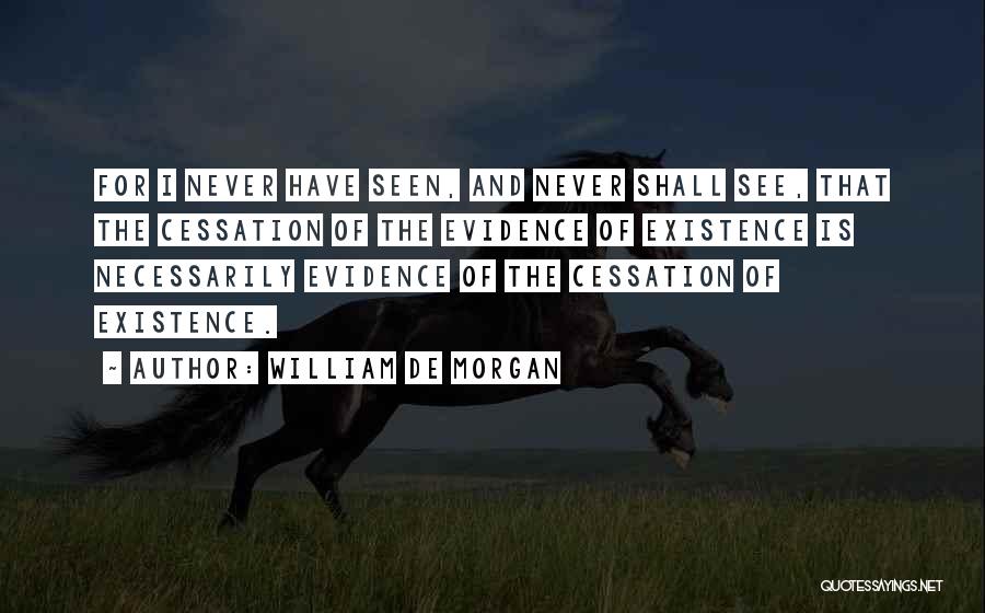 William De Morgan Quotes: For I Never Have Seen, And Never Shall See, That The Cessation Of The Evidence Of Existence Is Necessarily Evidence