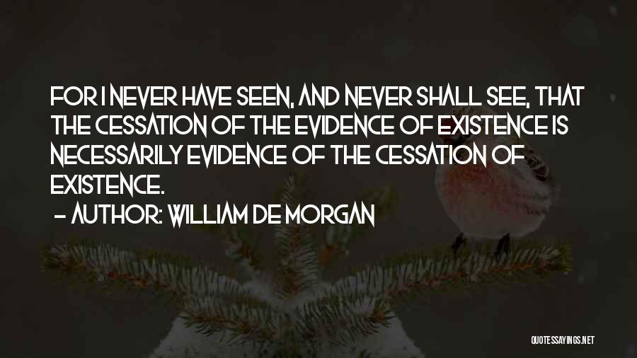 William De Morgan Quotes: For I Never Have Seen, And Never Shall See, That The Cessation Of The Evidence Of Existence Is Necessarily Evidence