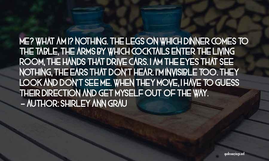Shirley Ann Grau Quotes: Me? What Am I? Nothing. The Legs On Which Dinner Comes To The Table, The Arms By Which Cocktails Enter