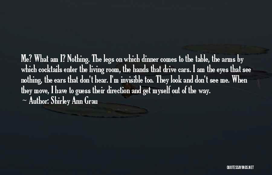 Shirley Ann Grau Quotes: Me? What Am I? Nothing. The Legs On Which Dinner Comes To The Table, The Arms By Which Cocktails Enter