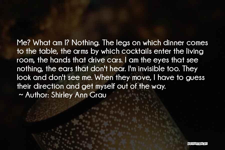 Shirley Ann Grau Quotes: Me? What Am I? Nothing. The Legs On Which Dinner Comes To The Table, The Arms By Which Cocktails Enter