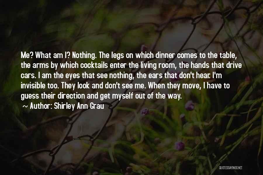 Shirley Ann Grau Quotes: Me? What Am I? Nothing. The Legs On Which Dinner Comes To The Table, The Arms By Which Cocktails Enter