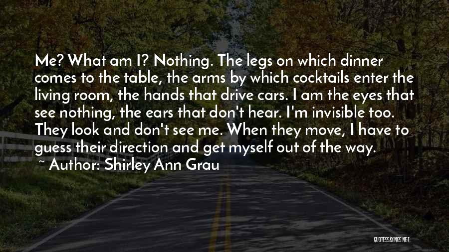 Shirley Ann Grau Quotes: Me? What Am I? Nothing. The Legs On Which Dinner Comes To The Table, The Arms By Which Cocktails Enter
