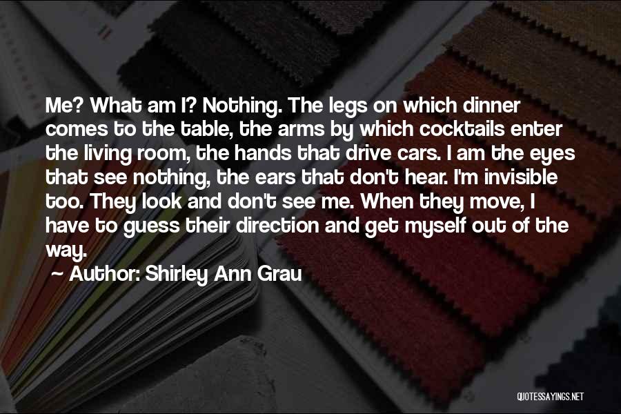 Shirley Ann Grau Quotes: Me? What Am I? Nothing. The Legs On Which Dinner Comes To The Table, The Arms By Which Cocktails Enter