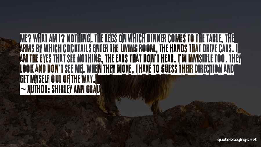 Shirley Ann Grau Quotes: Me? What Am I? Nothing. The Legs On Which Dinner Comes To The Table, The Arms By Which Cocktails Enter