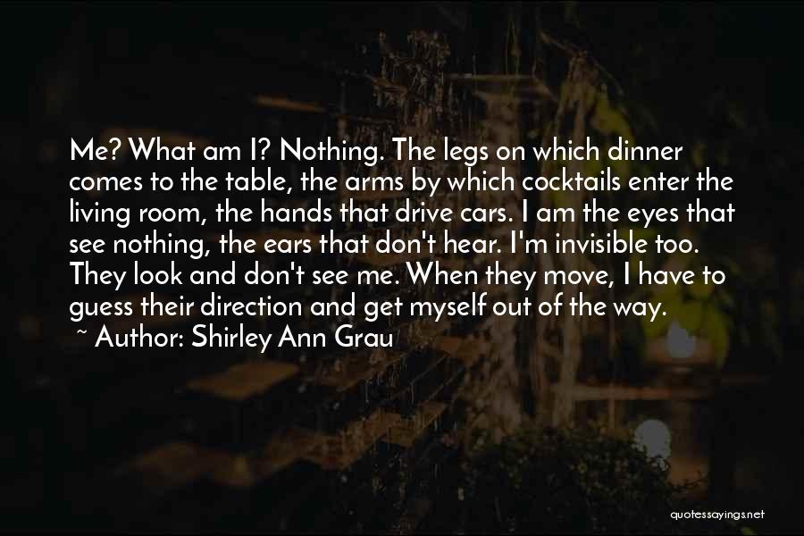 Shirley Ann Grau Quotes: Me? What Am I? Nothing. The Legs On Which Dinner Comes To The Table, The Arms By Which Cocktails Enter
