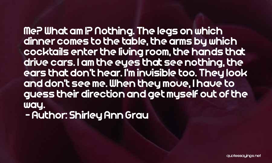 Shirley Ann Grau Quotes: Me? What Am I? Nothing. The Legs On Which Dinner Comes To The Table, The Arms By Which Cocktails Enter