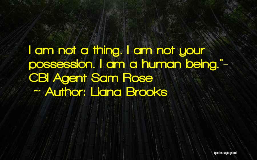 Liana Brooks Quotes: I Am Not A Thing. I Am Not Your Possession. I Am A Human Being.- Cbi Agent Sam Rose