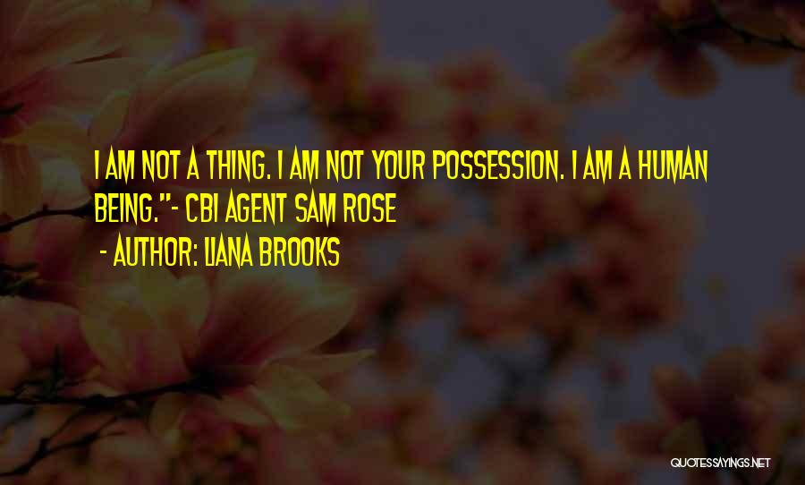 Liana Brooks Quotes: I Am Not A Thing. I Am Not Your Possession. I Am A Human Being.- Cbi Agent Sam Rose