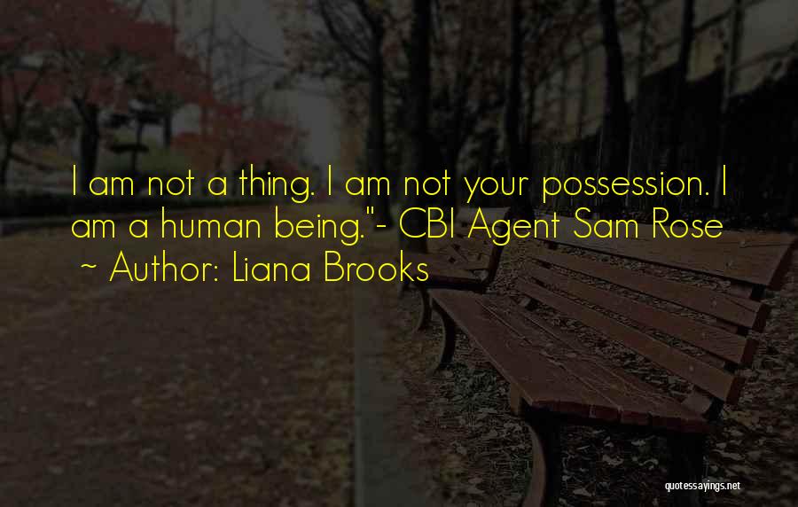 Liana Brooks Quotes: I Am Not A Thing. I Am Not Your Possession. I Am A Human Being.- Cbi Agent Sam Rose