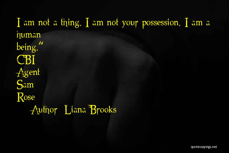 Liana Brooks Quotes: I Am Not A Thing. I Am Not Your Possession. I Am A Human Being.- Cbi Agent Sam Rose