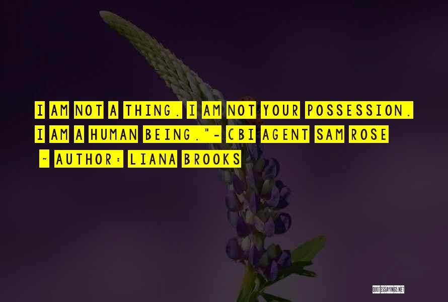 Liana Brooks Quotes: I Am Not A Thing. I Am Not Your Possession. I Am A Human Being.- Cbi Agent Sam Rose