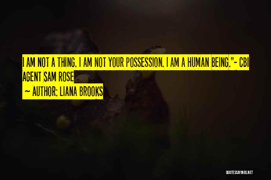 Liana Brooks Quotes: I Am Not A Thing. I Am Not Your Possession. I Am A Human Being.- Cbi Agent Sam Rose