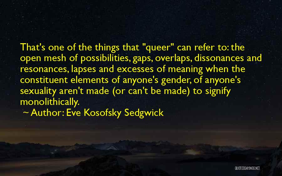 Eve Kosofsky Sedgwick Quotes: That's One Of The Things That Queer Can Refer To: The Open Mesh Of Possibilities, Gaps, Overlaps, Dissonances And Resonances,