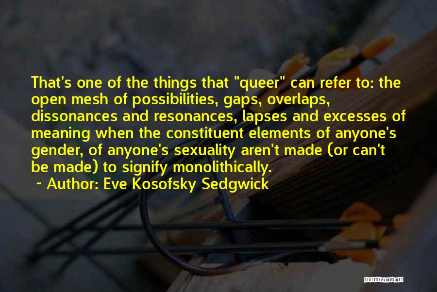 Eve Kosofsky Sedgwick Quotes: That's One Of The Things That Queer Can Refer To: The Open Mesh Of Possibilities, Gaps, Overlaps, Dissonances And Resonances,