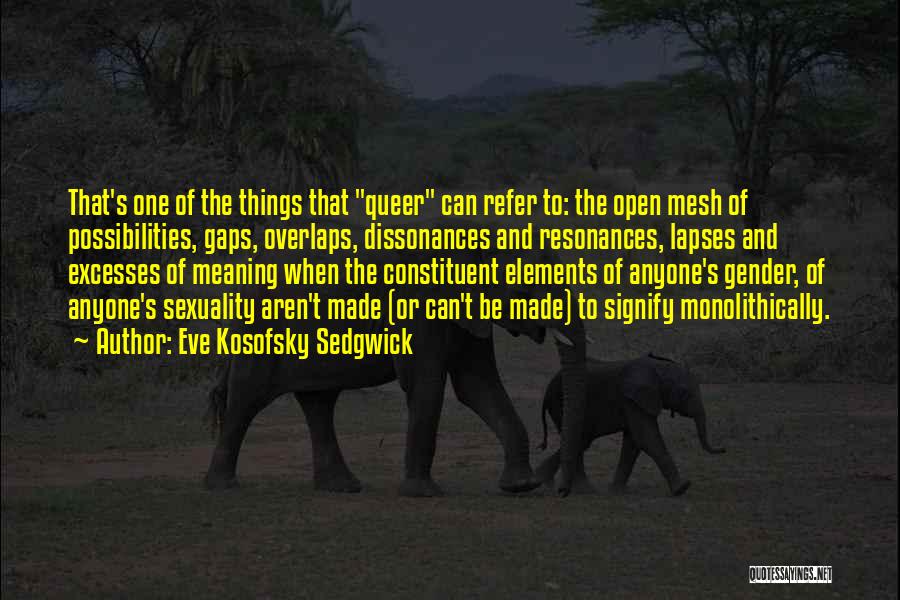 Eve Kosofsky Sedgwick Quotes: That's One Of The Things That Queer Can Refer To: The Open Mesh Of Possibilities, Gaps, Overlaps, Dissonances And Resonances,