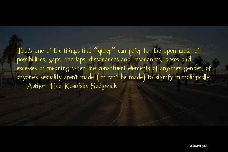 Eve Kosofsky Sedgwick Quotes: That's One Of The Things That Queer Can Refer To: The Open Mesh Of Possibilities, Gaps, Overlaps, Dissonances And Resonances,