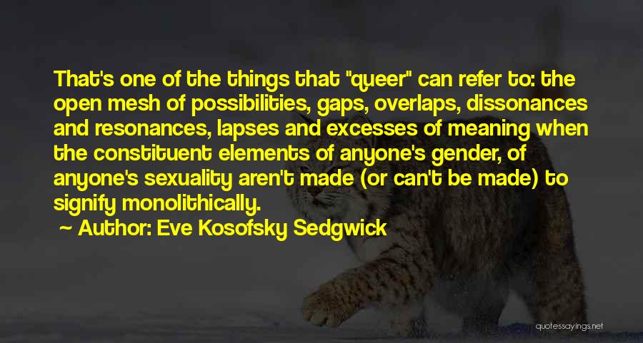 Eve Kosofsky Sedgwick Quotes: That's One Of The Things That Queer Can Refer To: The Open Mesh Of Possibilities, Gaps, Overlaps, Dissonances And Resonances,