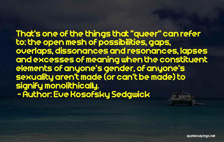 Eve Kosofsky Sedgwick Quotes: That's One Of The Things That Queer Can Refer To: The Open Mesh Of Possibilities, Gaps, Overlaps, Dissonances And Resonances,