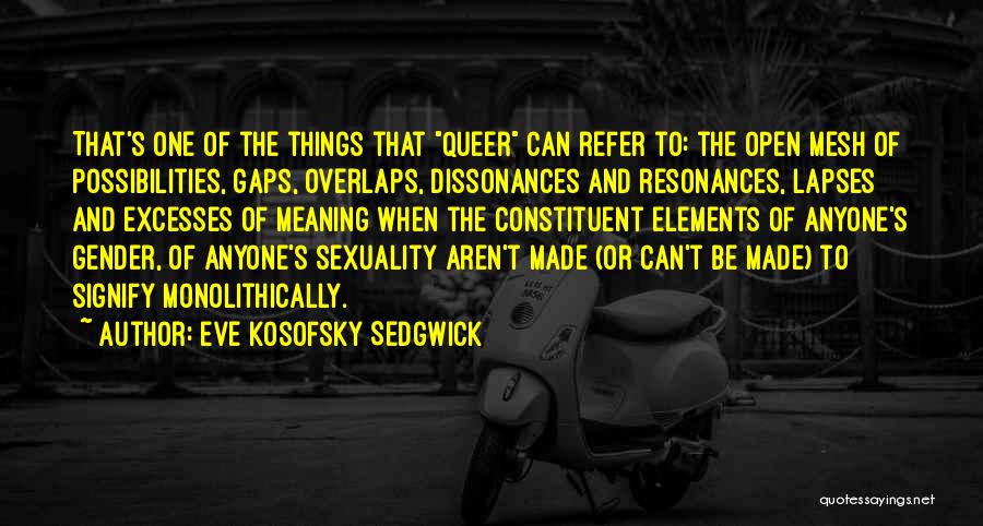 Eve Kosofsky Sedgwick Quotes: That's One Of The Things That Queer Can Refer To: The Open Mesh Of Possibilities, Gaps, Overlaps, Dissonances And Resonances,