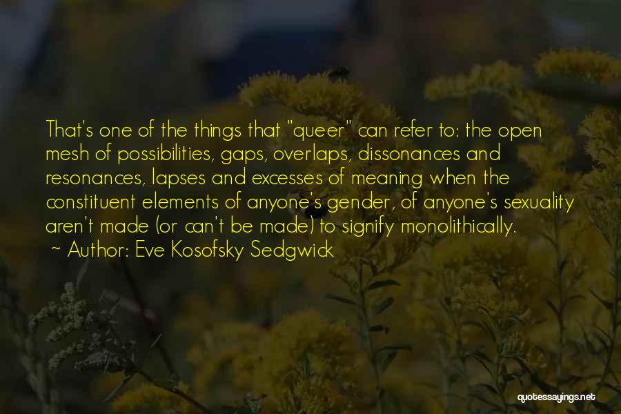 Eve Kosofsky Sedgwick Quotes: That's One Of The Things That Queer Can Refer To: The Open Mesh Of Possibilities, Gaps, Overlaps, Dissonances And Resonances,