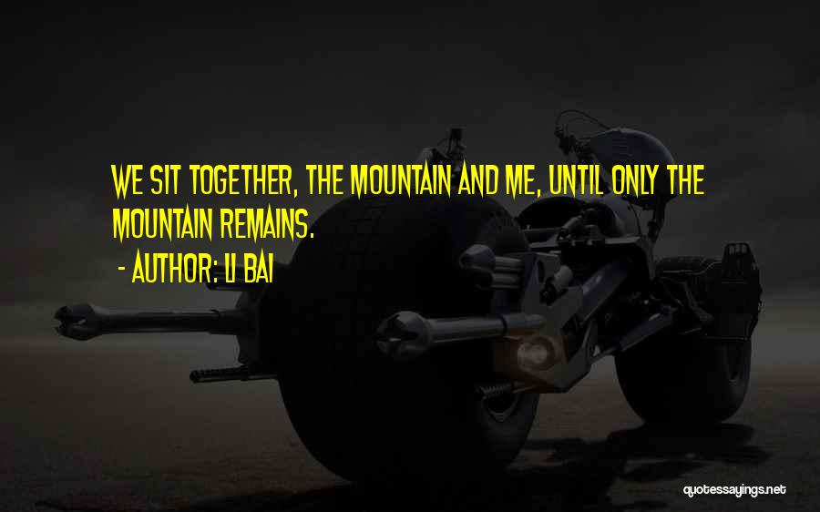 Li Bai Quotes: We Sit Together, The Mountain And Me, Until Only The Mountain Remains.