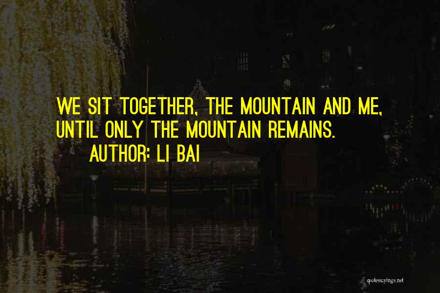 Li Bai Quotes: We Sit Together, The Mountain And Me, Until Only The Mountain Remains.